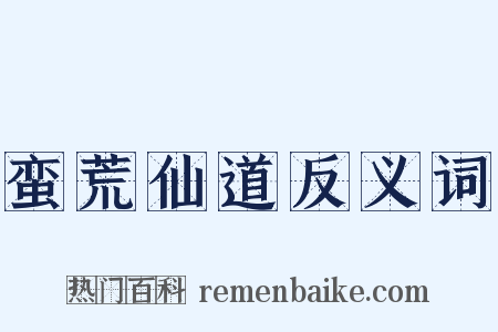 蛮荒仙道反义词是什么意思的图片